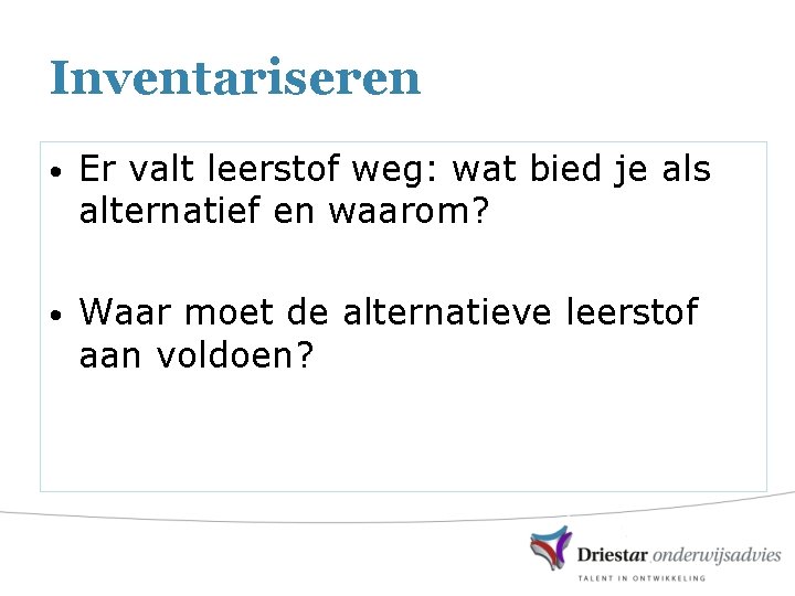 Inventariseren • Er valt leerstof weg: wat bied je als alternatief en waarom? •