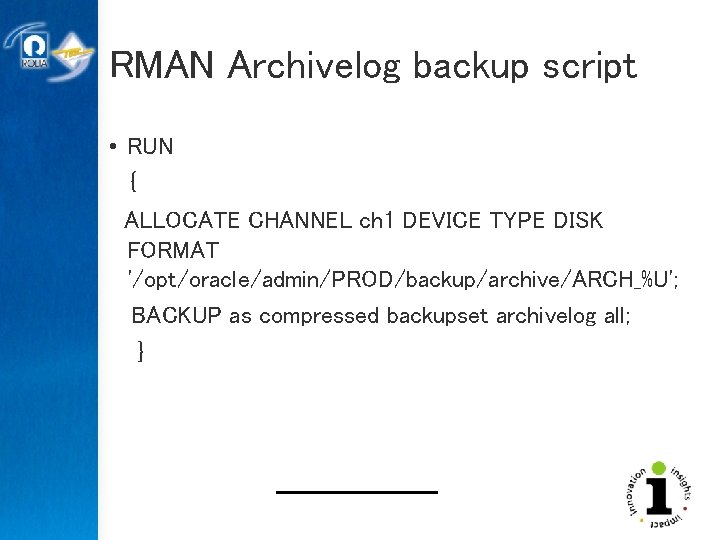 RMAN Archivelog backup script • RUN { ALLOCATE CHANNEL ch 1 DEVICE TYPE DISK