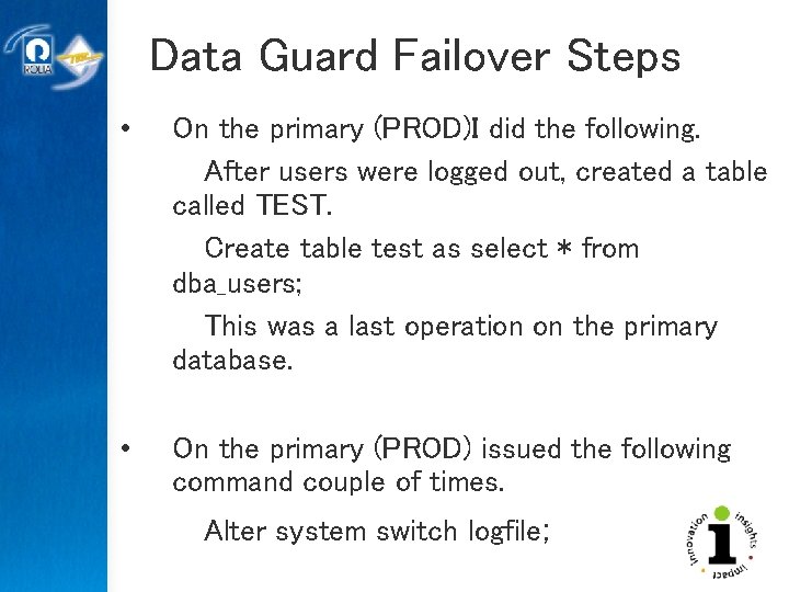 Data Guard Failover Steps • On the primary (PROD)I did the following. After users