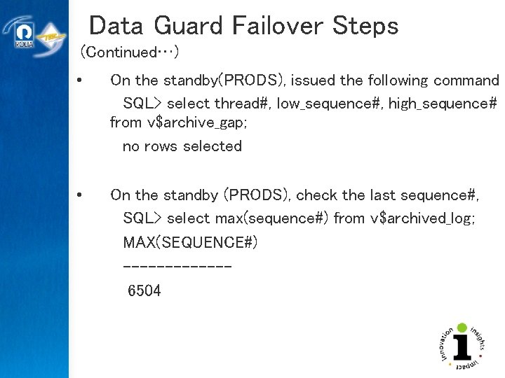 Data Guard Failover Steps (Continued…) • On the standby(PRODS), issued the following command SQL>