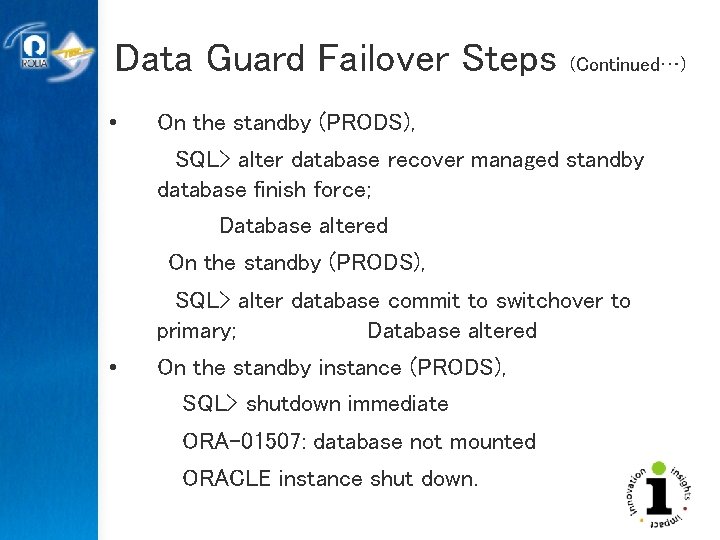 Data Guard Failover Steps • (Continued…) On the standby (PRODS), SQL> alter database recover