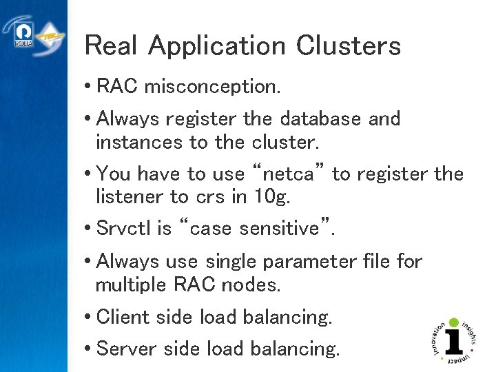 Real Application Clusters • RAC misconception. • Always register the database and instances to