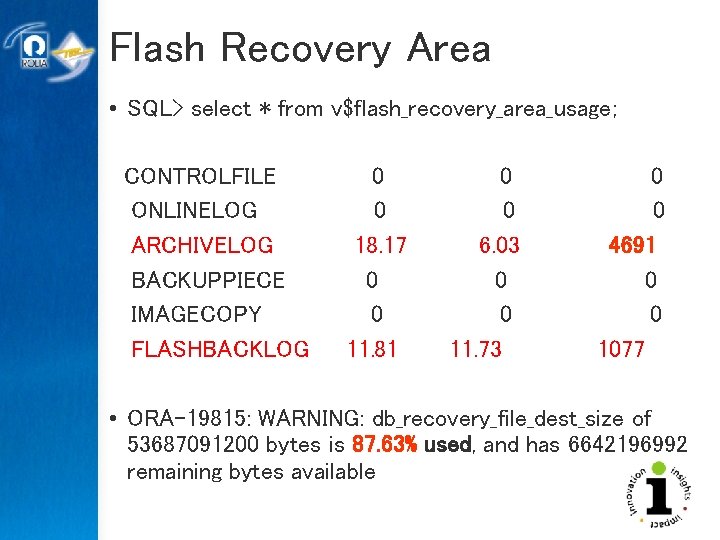 Flash Recovery Area • SQL> select * from v$flash_recovery_area_usage; CONTROLFILE ONLINELOG ARCHIVELOG BACKUPPIECE IMAGECOPY