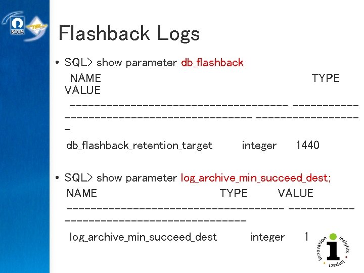 Flashback Logs • SQL> show parameter db_flashback NAME TYPE VALUE -----------------------------------------db_flashback_retention_target integer 1440 •