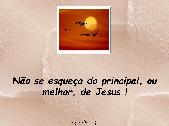 Não se esqueça do principal, ou melhor, de Jesus ! 