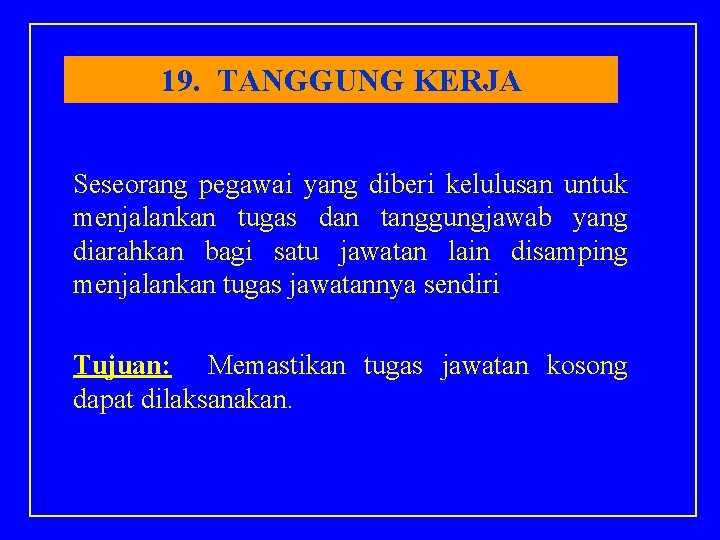 19. TANGGUNG KERJA Seseorang pegawai yang diberi kelulusan untuk menjalankan tugas dan tanggungjawab yang