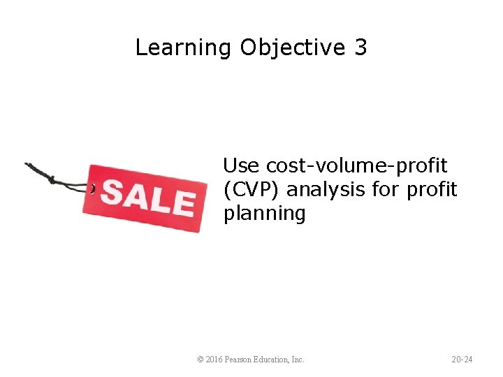 Learning Objective 3 Use cost-volume-profit (CVP) analysis for profit planning © 2016 Pearson Education,