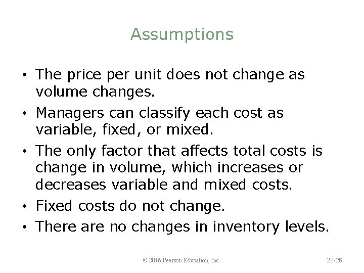 Assumptions • The price per unit does not change as volume changes. • Managers