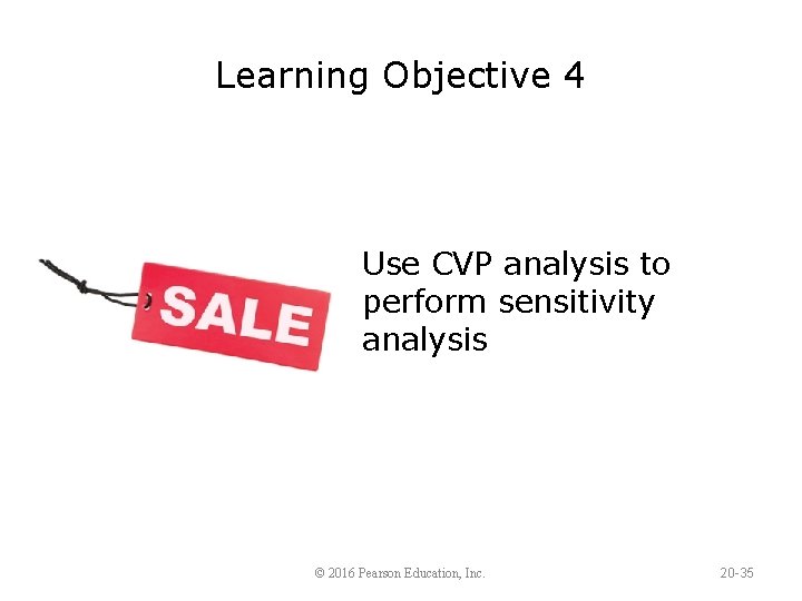 Learning Objective 4 Use CVP analysis to perform sensitivity analysis © 2016 Pearson Education,