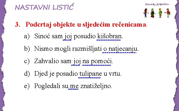 3. Podcrtaj objekte u sljedećim rečenicama. a) Sinoć sam joj posudio kišobran. b) Nismo