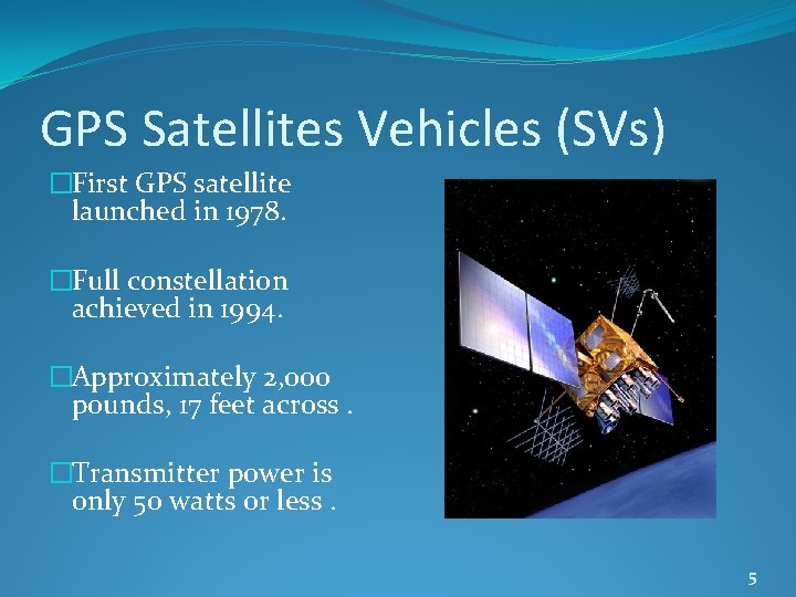 GPS Satellites Vehicles (SVs) �First GPS satellite launched in 1978. �Full constellation achieved in