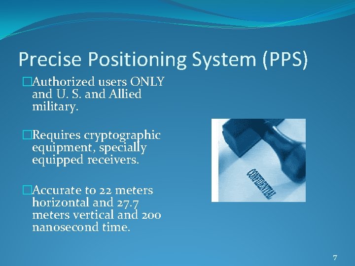 Precise Positioning System (PPS) �Authorized users ONLY and U. S. and Allied military. �Requires