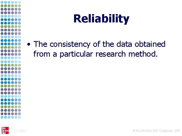 Reliability • The consistency of the data obtained from a particular research method. ©The