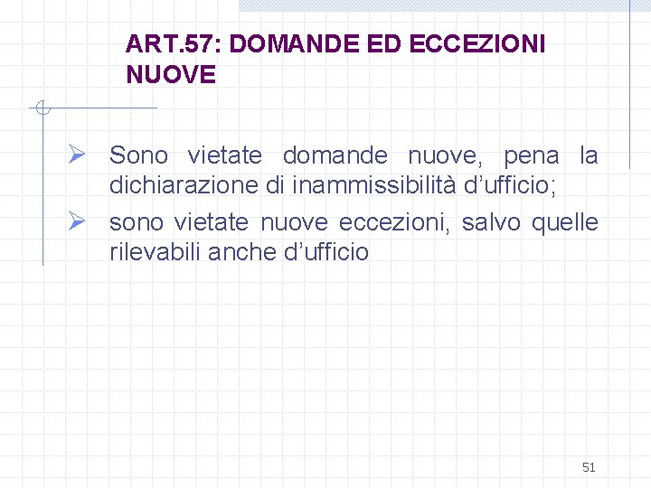 ART. 57: DOMANDE ED ECCEZIONI NUOVE Ø Sono vietate domande nuove, pena la dichiarazione