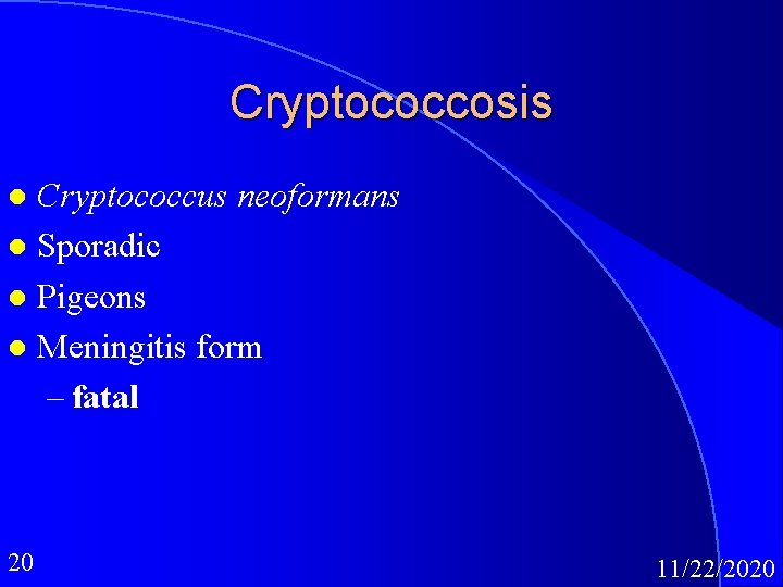 Cryptococcosis Cryptococcus neoformans l Sporadic l Pigeons l Meningitis form – fatal l 20