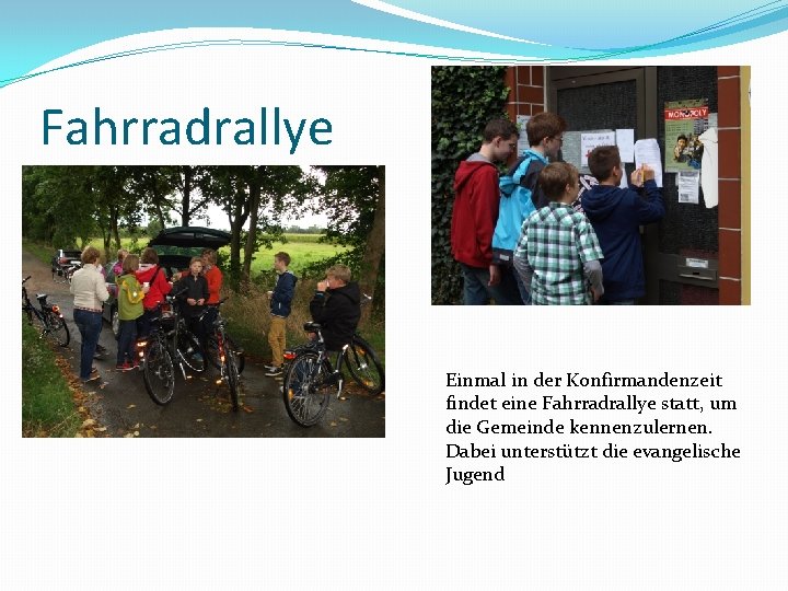 Fahrradrallye Einmal in der Konfirmandenzeit findet eine Fahrradrallye statt, um die Gemeinde kennenzulernen. Dabei