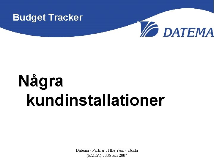 Budget Tracker Några kundinstallationer Datema - Partner of the Year - i. Scala (EMEA)