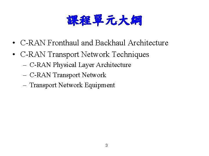 課程單元大綱 • C-RAN Fronthaul and Backhaul Architecture • C-RAN Transport Network Techniques – C-RAN