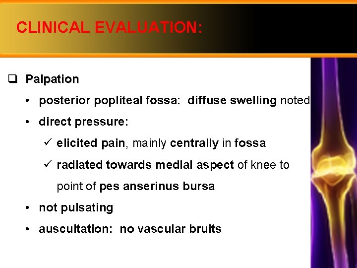 CLINICAL EVALUATION: q Palpation • posterior popliteal fossa: diffuse swelling noted • direct pressure: