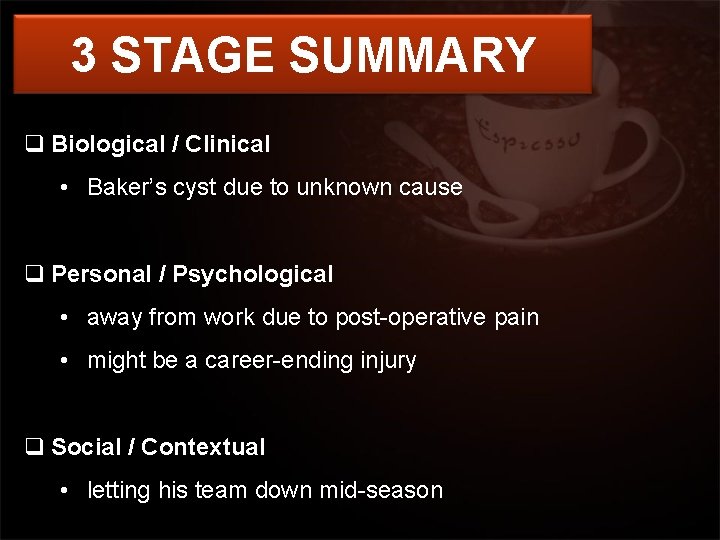 3 STAGE SUMMARY q Biological / Clinical • Baker’s cyst due to unknown cause