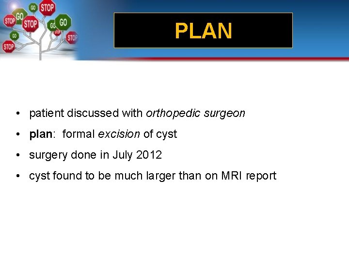 PLAN • patient discussed with orthopedic surgeon • plan: formal excision of cyst •