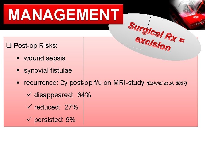 MANAGEMENT q Post-op Risks: § wound sepsis § synovial fistulae § recurrence: 2 y