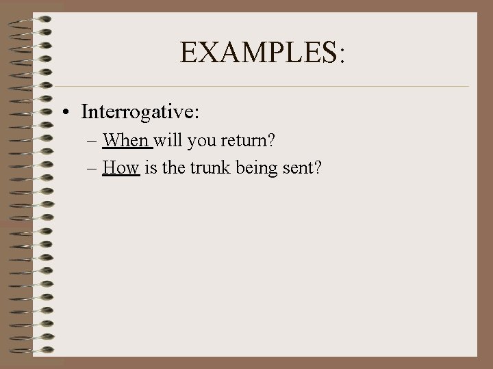 EXAMPLES: • Interrogative: – When will you return? – How is the trunk being EXAMPLES: • Interrogative: – When will you return? – How is the trunk being