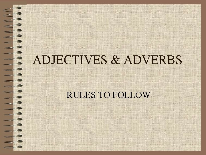 ADJECTIVES & ADVERBS RULES TO FOLLOW ADJECTIVES & ADVERBS RULES TO FOLLOW