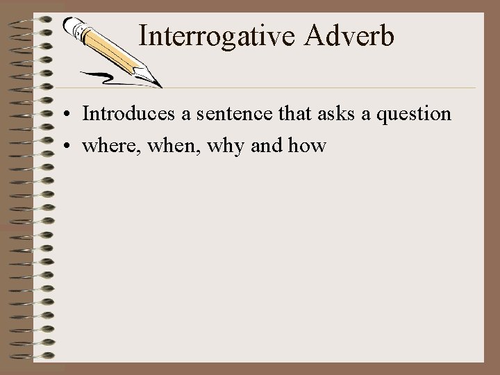 Interrogative Adverb • Introduces a sentence that asks a question • where, when, why Interrogative Adverb • Introduces a sentence that asks a question • where, when, why