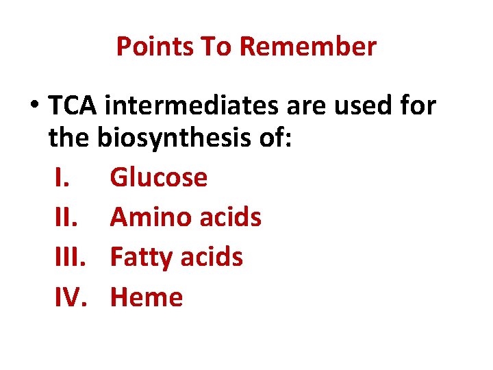 Points To Remember • TCA intermediates are used for the biosynthesis of: I. Glucose