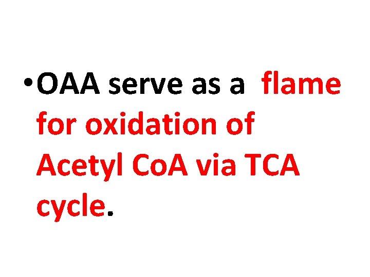  • OAA serve as a flame for oxidation of Acetyl Co. A via