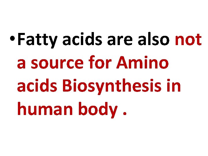  • Fatty acids are also not a source for Amino acids Biosynthesis in