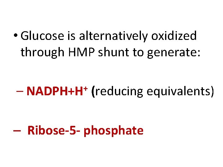  • Glucose is alternatively oxidized through HMP shunt to generate: – + NADPH+H