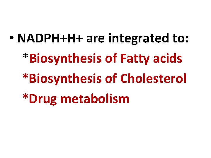  • NADPH+H+ are integrated to: *Biosynthesis of Fatty acids *Biosynthesis of Cholesterol *Drug