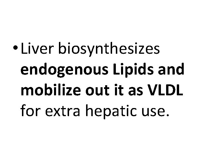  • Liver biosynthesizes endogenous Lipids and mobilize out it as VLDL for extra