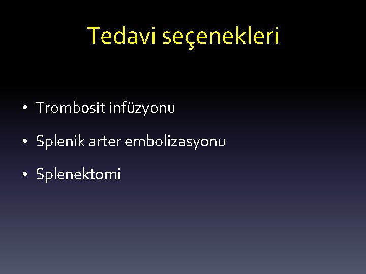 Tedavi seçenekleri • Trombosit infüzyonu • Splenik arter embolizasyonu • Splenektomi 