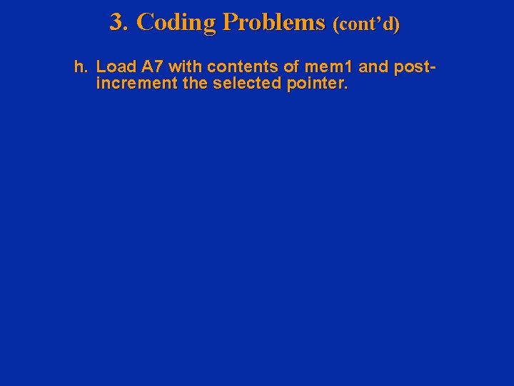 3. Coding Problems (cont’d) h. Load A 7 with contents of mem 1 and