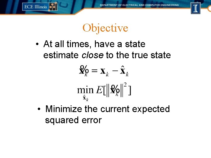 Objective • At all times, have a state estimate close to the true state
