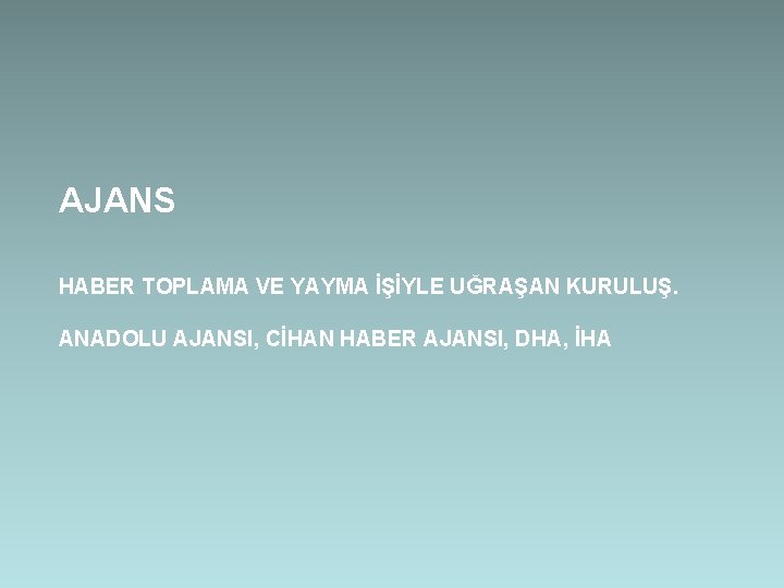 AJANS HABER TOPLAMA VE YAYMA İŞİYLE UĞRAŞAN KURULUŞ. ANADOLU AJANSI, CİHAN HABER AJANSI, DHA,