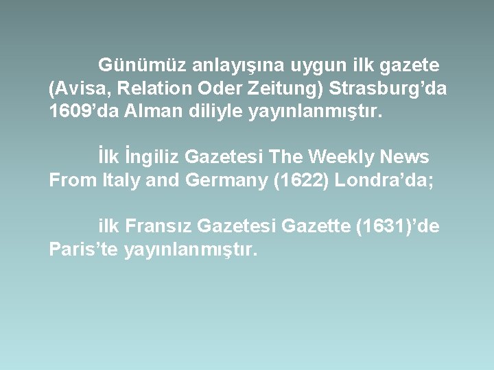 Günümüz anlayışına uygun ilk gazete (Avisa, Relation Oder Zeitung) Strasburg’da 1609’da Alman diliyle yayınlanmıştır.