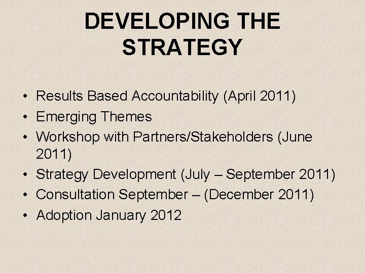 DEVELOPING THE STRATEGY • Results Based Accountability (April 2011) • Emerging Themes • Workshop
