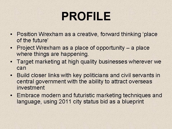 PROFILE • Position Wrexham as a creative, forward thinking ‘place of the future’ •