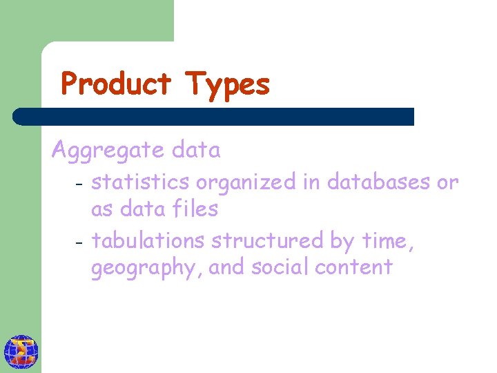 Product Types Aggregate data – – statistics organized in databases or as data files
