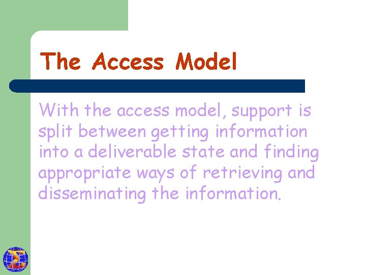 The Access Model With the access model, support is split between getting information into