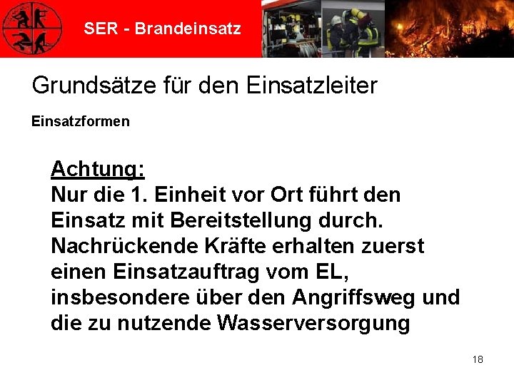 SER - Brandeinsatz Grundsätze für den Einsatzleiter Einsatzformen Achtung: Nur die 1. Einheit vor