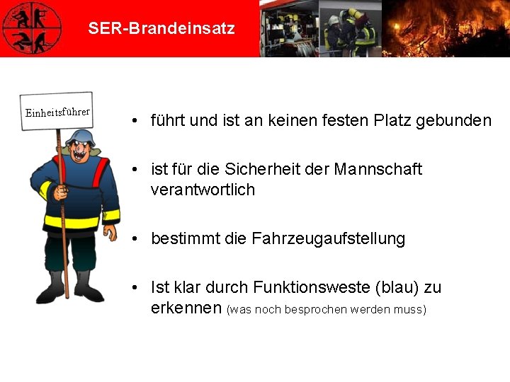 SER-Brandeinsatz Einheitsführer • führt und ist an keinen festen Platz gebunden • ist für