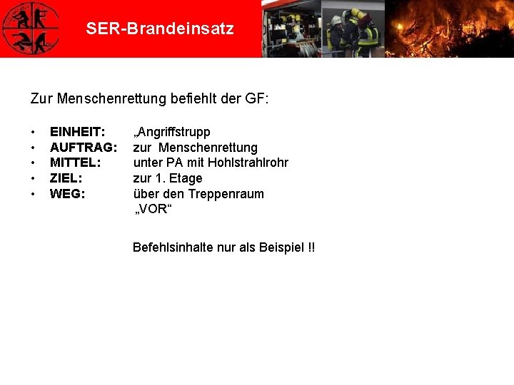 SER-Brandeinsatz Zur Menschenrettung befiehlt der GF: • • • EINHEIT: AUFTRAG: MITTEL: ZIEL: WEG: