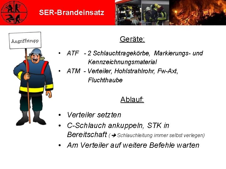 SER-Brandeinsatz Angriffstrupp Geräte: • ATF - 2 Schlauchtragekörbe, Markierungs- und Kennzeichnungsmaterial • ATM -