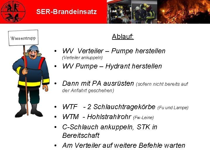 SER-Brandeinsatz Ablauf: Wasserstrupp • WV Verteiler – Pumpe herstellen (Verteiler ankuppeln) • WV Pumpe