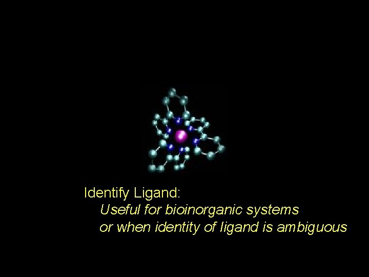 Identify Ligand: Useful for bioinorganic systems or when identity of ligand is ambiguous 